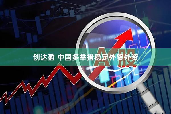 创达盈 中国多举措稳定外贸外资