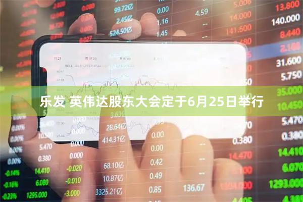 乐发 英伟达股东大会定于6月25日举行