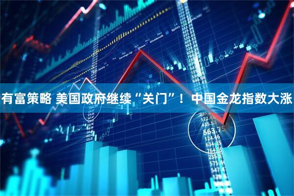 有富策略 美国政府继续“关门”！中国金龙指数大涨