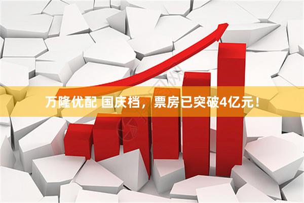 万隆优配 国庆档，票房已突破4亿元！