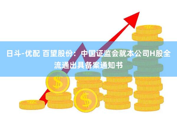 日斗-优配 百望股份：中国证监会就本公司H股全流通出具备案通知书