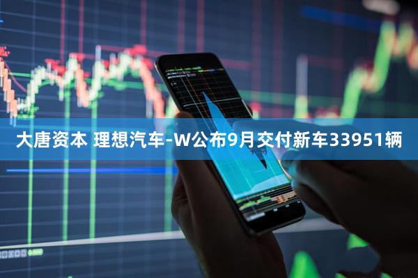 大唐资本 理想汽车-W公布9月交付新车33951辆