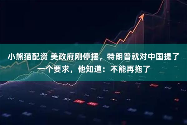 小熊猫配资 美政府刚停摆，特朗普就对中国提了一个要求，他知道：不能再拖了