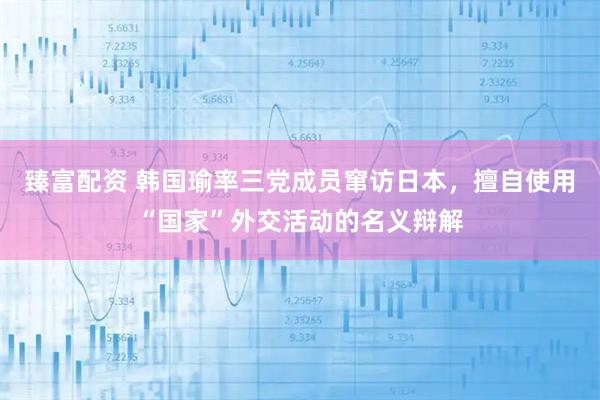 臻富配资 韩国瑜率三党成员窜访日本，擅自使用“国家”外交活动的名义辩解