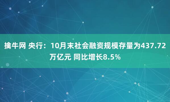 擒牛网 央行：10月末社会融资规模存量为437.72万亿元 同比增长8.5%