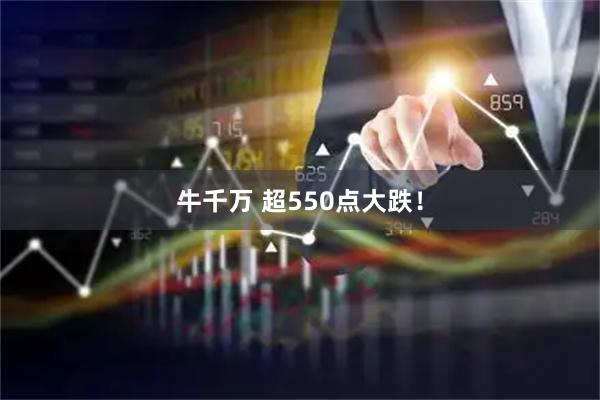 牛千万 超550点大跌！