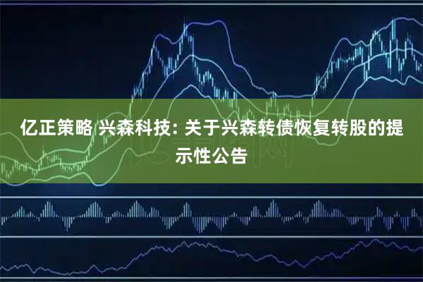 亿正策略 兴森科技: 关于兴森转债恢复转股的提示性公告