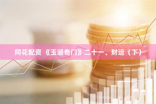 同花配资 《玉涵奇门》二十一、财运（下）