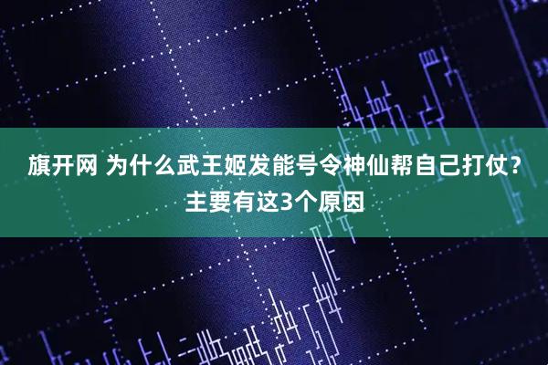 旗开网 为什么武王姬发能号令神仙帮自己打仗？主要有这3个原因