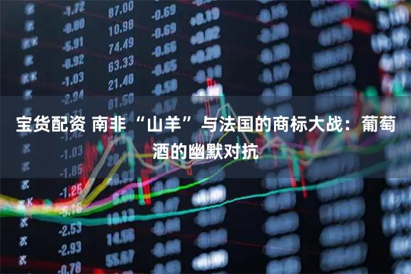 宝货配资 南非 “山羊” 与法国的商标大战：葡萄酒的幽默对抗