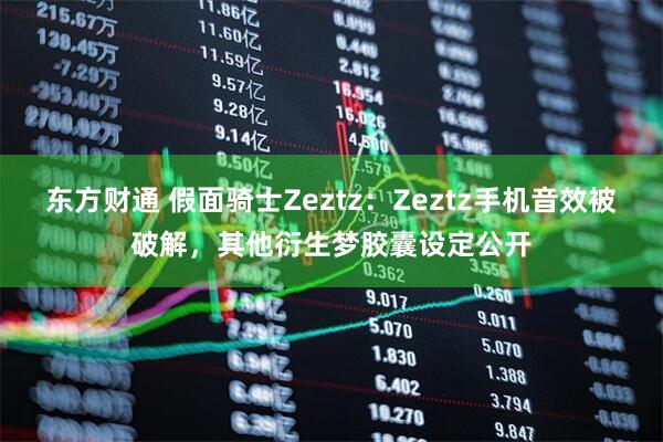 东方财通 假面骑士Zeztz：Zeztz手机音效被破解，其他衍生梦胶囊设定公开